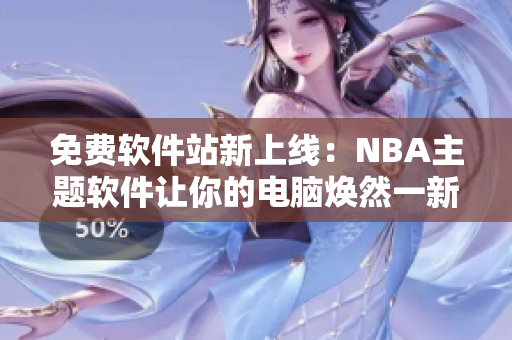 免费软件站新上线：NBA主题软件让你的电脑焕然一新！