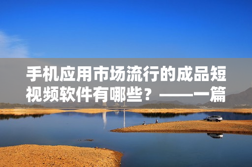 手机应用市场流行的成品短视频软件有哪些？——一篇软件推荐文章