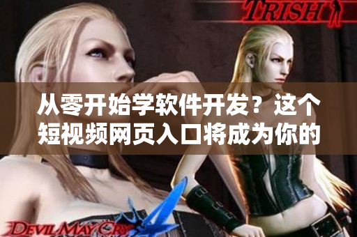 从零开始学软件开发？这个短视频网页入口将成为你的知识库！
