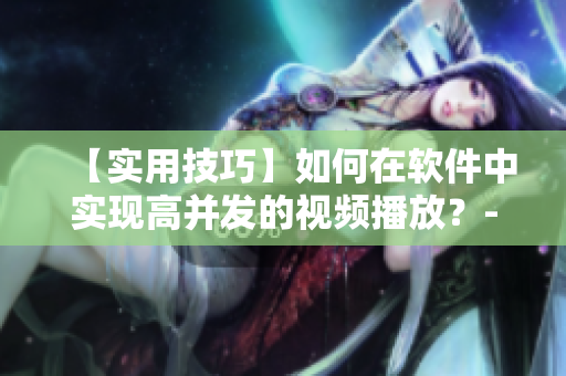 【实用技巧】如何在软件中实现高并发的视频播放？--探究b站的秘密