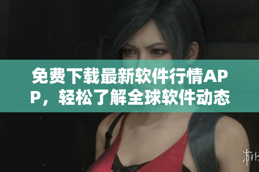 免费下载最新软件行情APP，轻松了解全球软件动态！