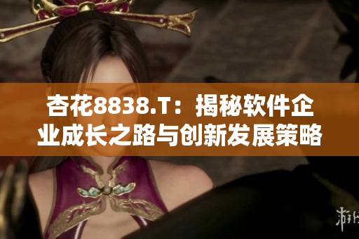 杏花8838.T：揭秘软件企业成长之路与创新发展策略