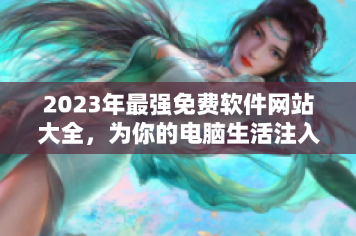 2023年最强免费软件网站大全，为你的电脑生活注入黄金般的光芒！