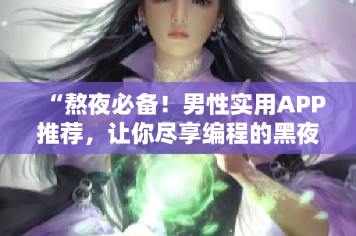 “熬夜必备！男性实用APP推荐，让你尽享编程的黑夜”