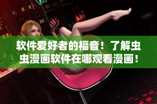 软件爱好者的福音！了解虫虫漫画软件在哪观看漫画！