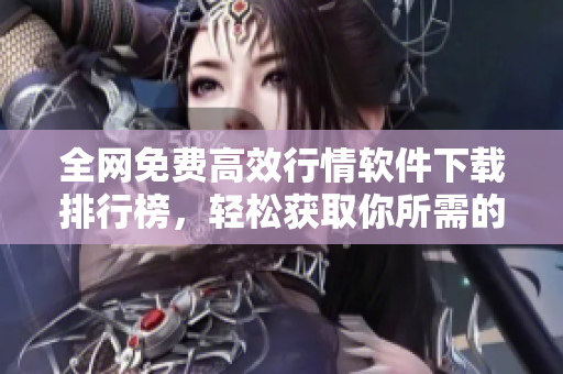 全网免费高效行情软件下载排行榜，轻松获取你所需的最新软件