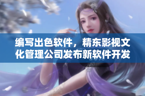 编写出色软件，精东影视文化管理公司发布新软件开发计划!