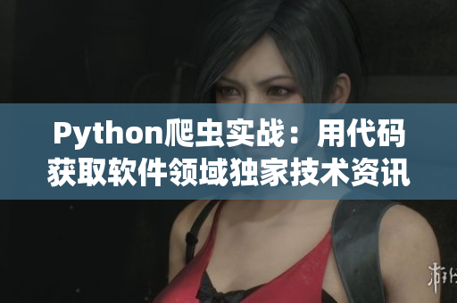 Python爬虫实战：用代码获取软件领域独家技术资讯