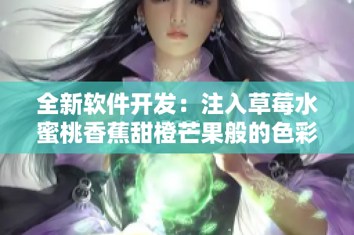 全新软件开发：注入草莓水蜜桃香蕉甜橙芒果般的色彩与舒爽