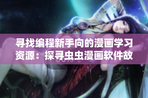 寻找编程新手向的漫画学习资源：探寻虫虫漫画软件故事捏控在哪？