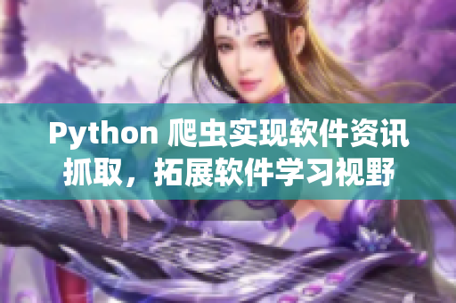 Python 爬虫实现软件资讯抓取，拓展软件学习视野