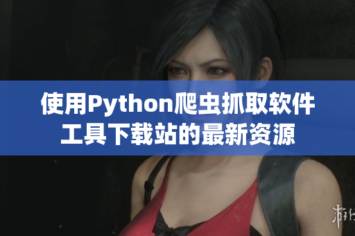 使用Python爬虫抓取软件工具下载站的最新资源