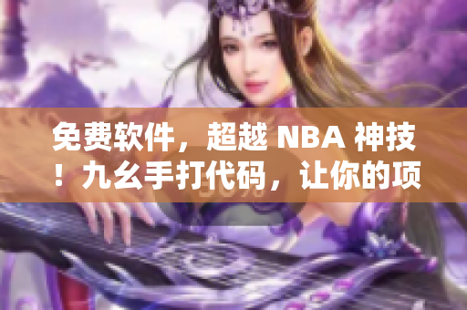 免费软件，超越 NBA 神技！九幺手打代码，让你的项目步步高升