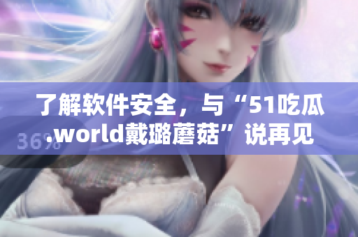 了解软件安全，与“51吃瓜.world戴璐蘑菇”说再见
