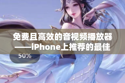 免费且高效的音视频播放器——iPhone上推荐的最佳软件应用！