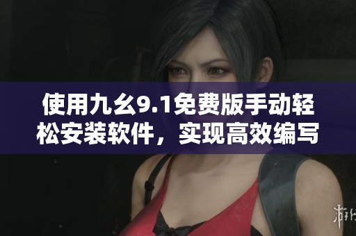 使用九幺9.1免费版手动轻松安装软件，实现高效编写！