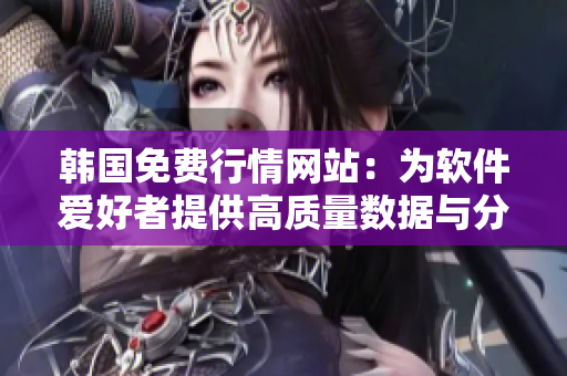 韩国免费行情网站：为软件爱好者提供高质量数据与分析