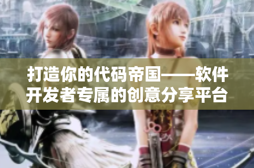 打造你的代码帝国——软件开发者专属的创意分享平台