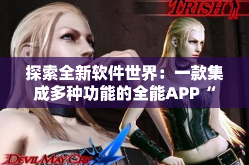 探索全新软件世界：一款集成多种功能的全能APP“
