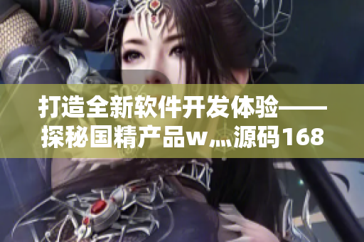 打造全新软件开发体验——探秘国精产品w灬源码1688