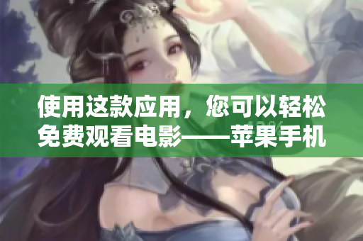 使用这款应用，您可以轻松免费观看电影——苹果手机必备软件