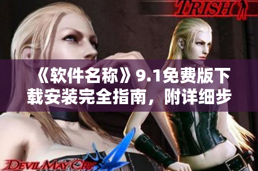 《软件名称》9.1免费版下载安装完全指南，附详细步骤教程，简单易懂！