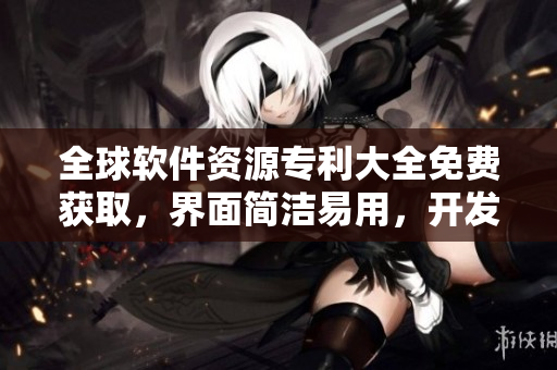 全球软件资源专利大全免费获取，界面简洁易用，开发者必备！