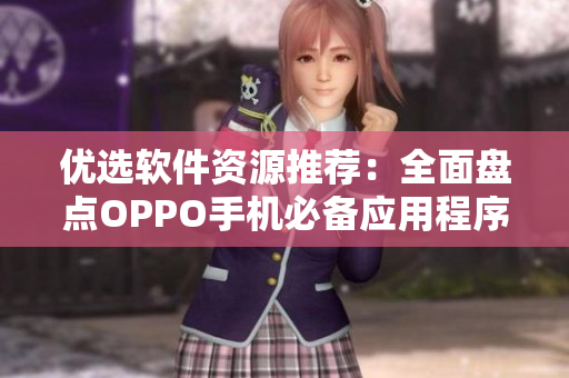 优选软件资源推荐：全面盘点OPPO手机必备应用程序大全