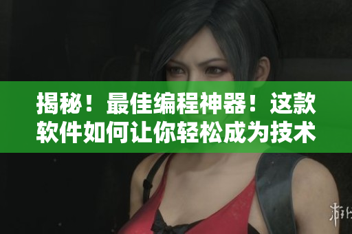 揭秘！最佳编程神器！这款软件如何让你轻松成为技术大牛？