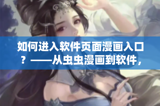 如何进入软件页面漫画入口？——从虫虫漫画到软件，一篇全面的教程