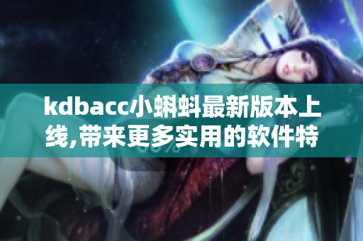 kdbacc小蝌蚪最新版本上线,带来更多实用的软件特性