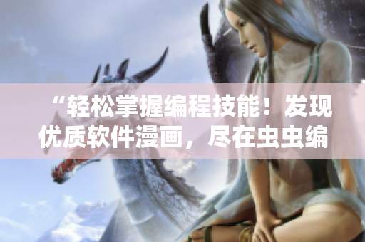 “轻松掌握编程技能！发现优质软件漫画，尽在虫虫编程！”