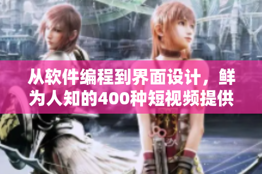 从软件编程到界面设计,鲜为人知的400种短视频提供实用的技巧和贴士 从软件编程到界面设计,鲜为人知的400种短视频提供实用的技巧和贴士