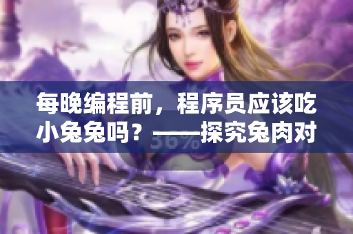 每晚编程前，程序员应该吃小兔兔吗？——探究兔肉对编程人员身体的好处