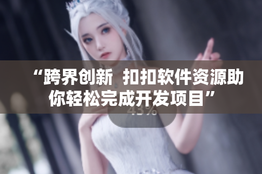 “跨界创新  扣扣软件资源助你轻松完成开发项目”