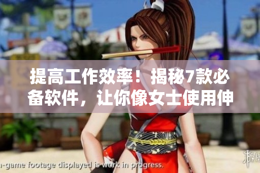 提高工作效率！揭秘7款必备软件，让你像女士使用伸缩棒一样轻松实现任务