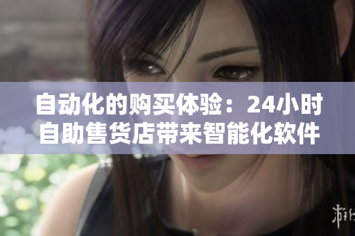 自动化的购买体验：24小时自助售货店带来智能化软件技术