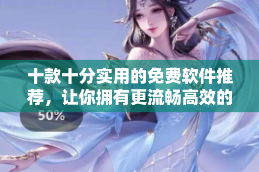 十款十分实用的免费软件推荐,让你拥有更流畅高效的电脑体验! 十款十分实用的免费软件推荐,让你拥有更流畅高效的电脑体验!