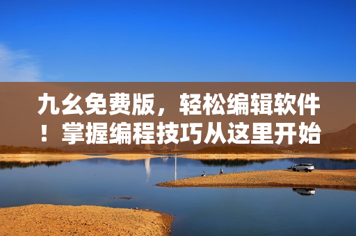 九幺免费版，轻松编辑软件！掌握编程技巧从这里开始