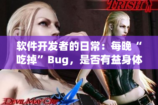 软件开发者的日常：每晚“吃掉”Bug，是否有益身体？