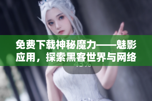 免费下载神秘魔力——魅影应用，探索黑客世界与网络安全！