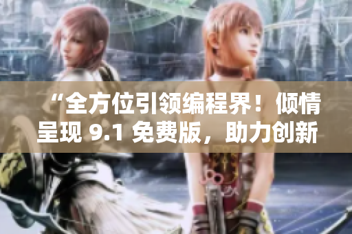 “全方位引领编程界！倾情呈现 9.1 免费版，助力创新研发！”