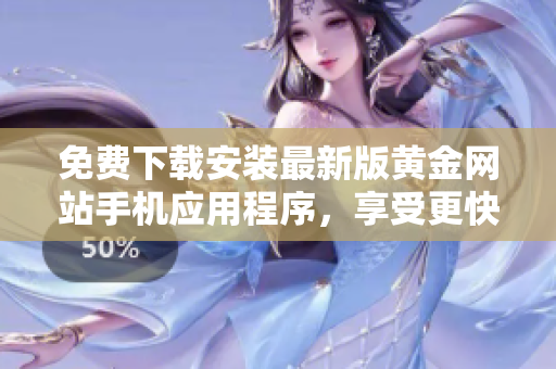 免费下载安装最新版黄金网站手机应用程序，享受更快更稳定的软件体验
