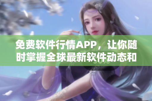 免费软件行情APP，让你随时掌握全球最新软件动态和价格走势！