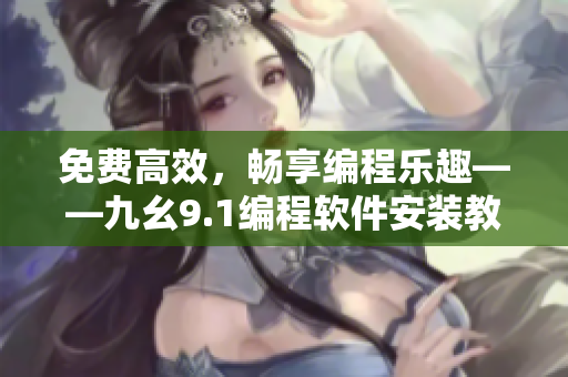免费高效，畅享编程乐趣——九幺9.1编程软件安装教程