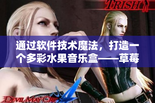 通过软件技术魔法，打造一个多彩水果音乐盒——草莓水蜜桃香蕉甜橙芒果