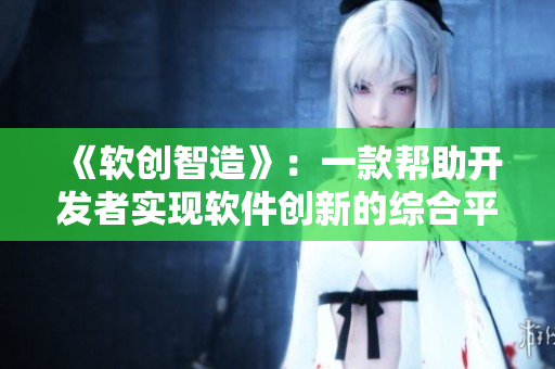《软创智造》：一款帮助开发者实现软件创新的综合平台