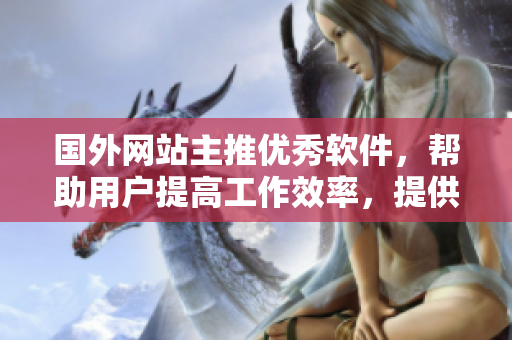 国外网站主推优秀软件，帮助用户提高工作效率，提供最佳软件方案