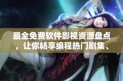 最全免费软件影视资源盘点，让你畅享编程热门剧集、电影与讲解教程！