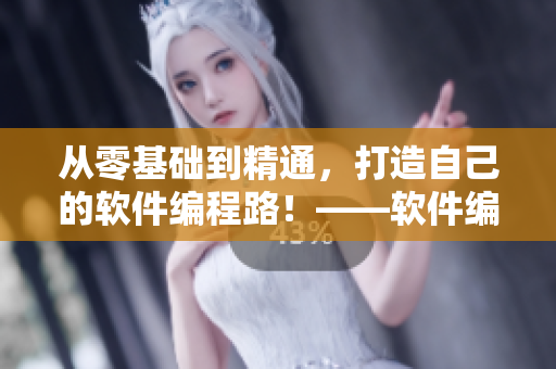 从零基础到精通，打造自己的软件编程路！——软件编程教程分享
